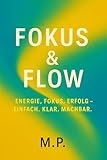 FOKUS & FLOW: Energie, Fokus, Erfolg – einfach. Klar. machbar (German Edition)