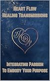 Heart Flow Healing Transmissions (Micro Edition): Integrating Passion to Embody Your Purpose (Heart Flow Healing Transmissions: Integrating Passion to Embody Your Purpose) (English Edition)