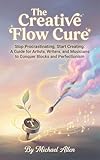 The Creative Flow Cure: Stop Procrastinating, Start Creating: A Guide for Artists, Writers, and Musicians to Conquer Blocks and Perfectionism (English Edition)