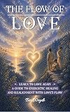 The Flow of Love: Learning to Love Again - A Guide to Energetic Healing and Realignment with Love's Flow (English Edition)